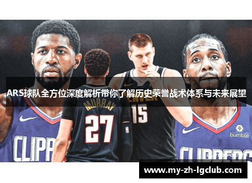 ARS球队全方位深度解析带你了解历史荣誉战术体系与未来展望