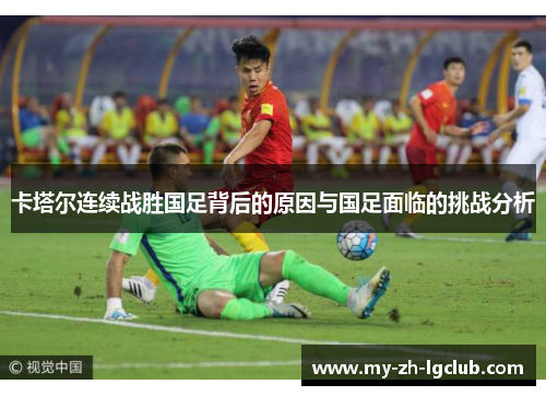 卡塔尔连续战胜国足背后的原因与国足面临的挑战分析