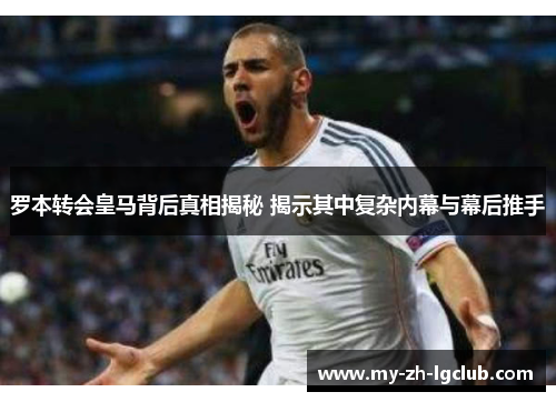 罗本转会皇马背后真相揭秘 揭示其中复杂内幕与幕后推手 罗本转会皇马背后真相揭秘 揭示其中复杂内幕与幕后推手