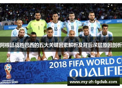 阿根廷战胜巴西的五大关键因素解析及背后深层原因剖析 阿根廷战胜巴西的五大关键因素解析及背后深层原因剖析