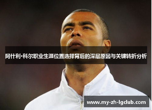 阿什利·科尔职业生涯位置选择背后的深层原因与关键转折分析