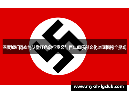 深度解析阿森纳队徽红色象征意义与百年俱乐部文化渊源揭秘全景观 深度解析阿森纳队徽红色象征意义与百年俱乐部文化渊源揭秘全景观