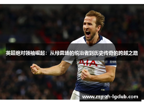 英超绝对领袖崛起：从绿茵场的统治者到历史传奇的跨越之路