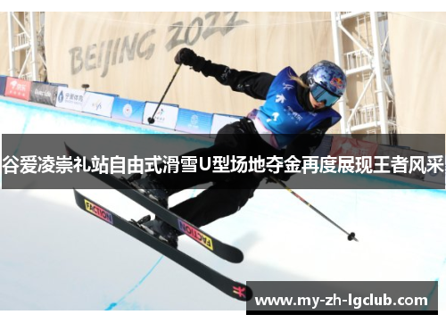 谷爱凌崇礼站自由式滑雪U型场地夺金再度展现王者风采