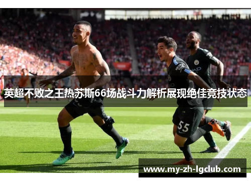 英超不败之王热苏斯66场战斗力解析展现绝佳竞技状态