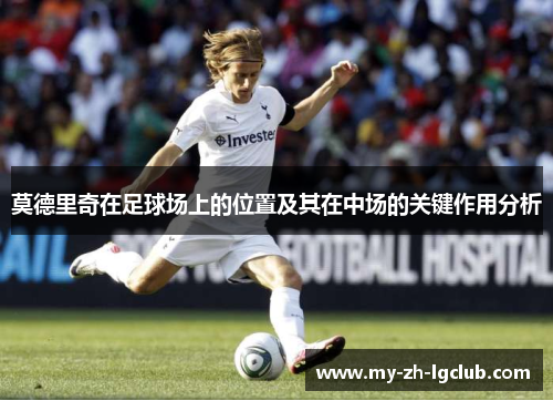 莫德里奇在足球场上的位置及其在中场的关键作用分析