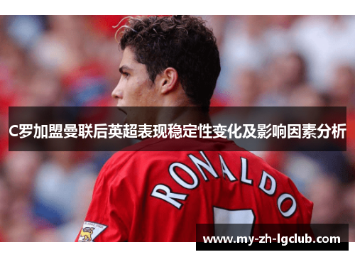 C罗加盟曼联后英超表现稳定性变化及影响因素分析
