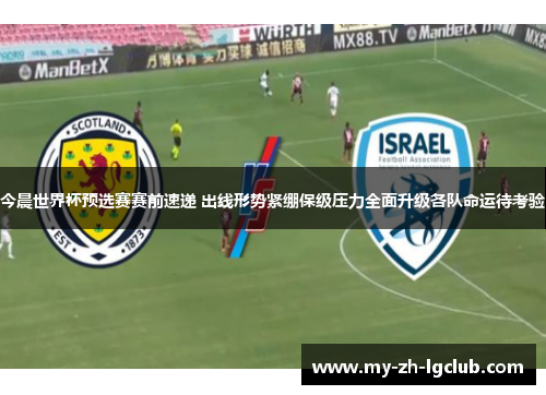 今晨世界杯预选赛赛前速递 出线形势紧绷保级压力全面升级各队命运待考验 今晨世界杯预选赛赛前速递 出线形势紧绷保级压力全面升级各队命运待考验