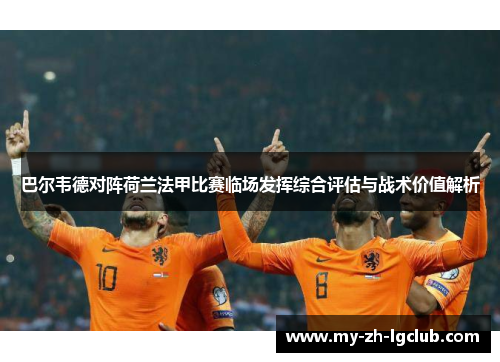 巴尔韦德对阵荷兰法甲比赛临场发挥综合评估与战术价值解析