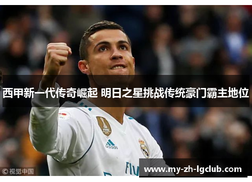西甲新一代传奇崛起 明日之星挑战传统豪门霸主地位