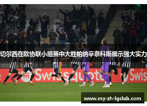 切尔西在欧协联小组赛中大胜帕纳辛奈科斯展示强大实力