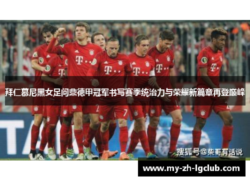 拜仁慕尼黑女足问鼎德甲冠军书写赛季统治力与荣耀新篇章再登巅峰