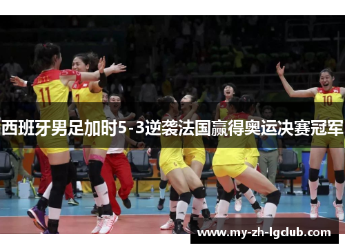 西班牙男足加时5-3逆袭法国赢得奥运决赛冠军