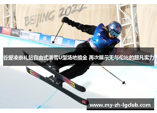谷爱凌崇礼站自由式滑雪U型场地摘金 再次展示无与伦比的超凡实力