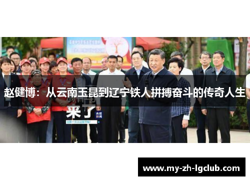 赵健博：从云南玉昆到辽宁铁人拼搏奋斗的传奇人生