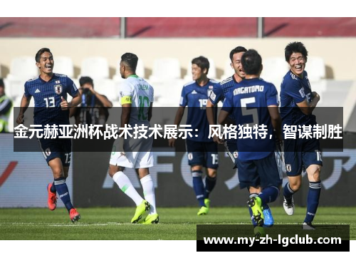 金元赫亚洲杯战术技术展示：风格独特，智谋制胜