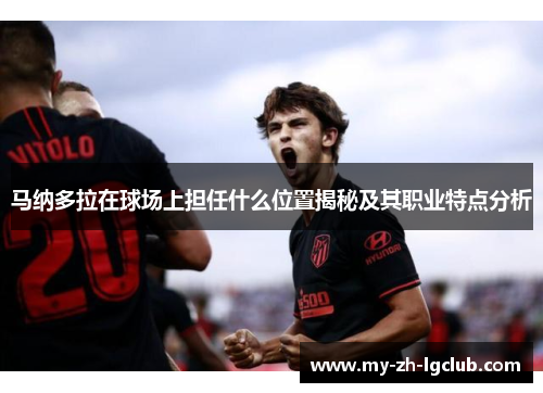 马纳多拉在球场上担任什么位置揭秘及其职业特点分析