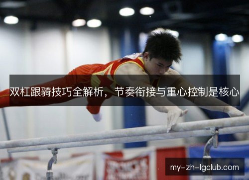 双杠跟骑技巧全解析，节奏衔接与重心控制是核心