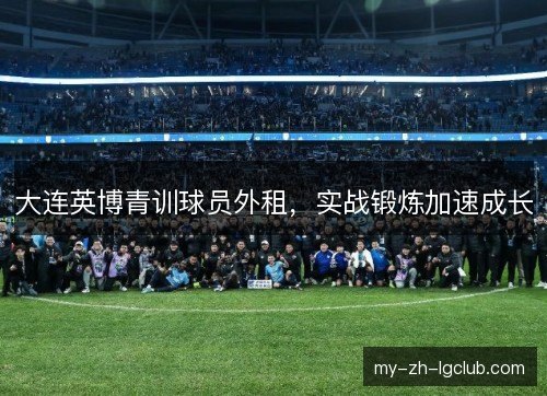 大连英博青训球员外租，实战锻炼加速成长