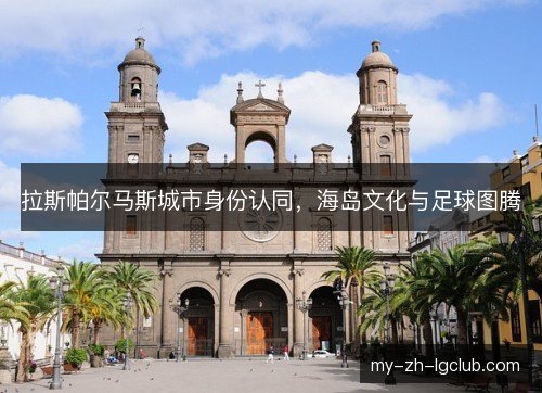 拉斯帕尔马斯城市身份认同，海岛文化与足球图腾