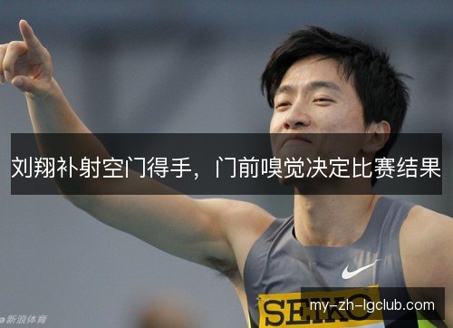 刘翔补射空门得手，门前嗅觉决定比赛结果