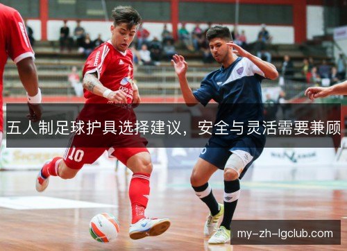 五人制足球护具选择建议，安全与灵活需要兼顾